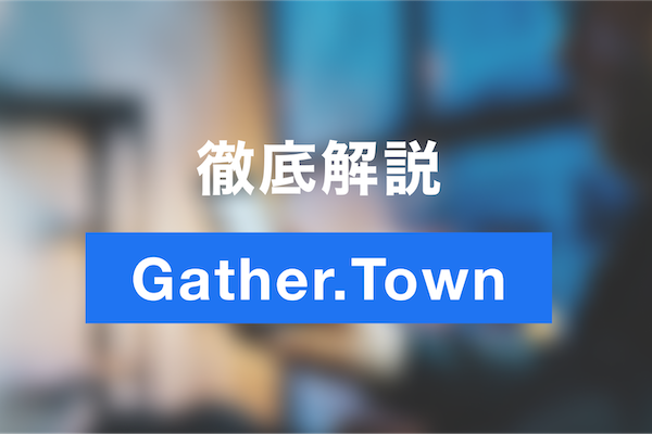 Gather.Townの使い方・メリットを徹底解説！oVice、Remoと比較バーチャルオフィスでゲームのように楽しむ！