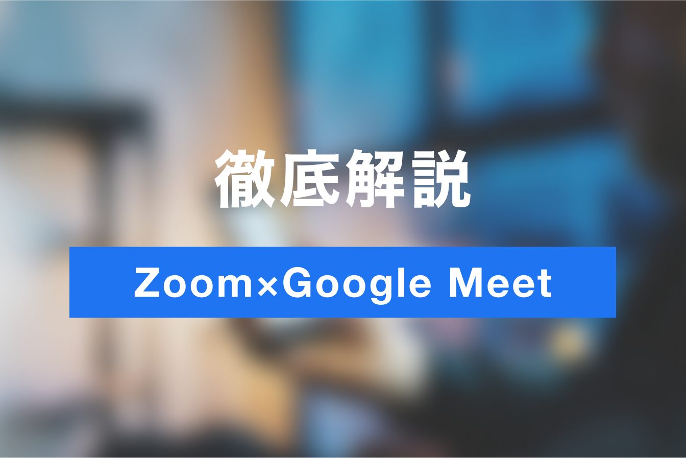 ZoomとGoogle Meetを徹底比較！場面に応じた使い分け方法を解説