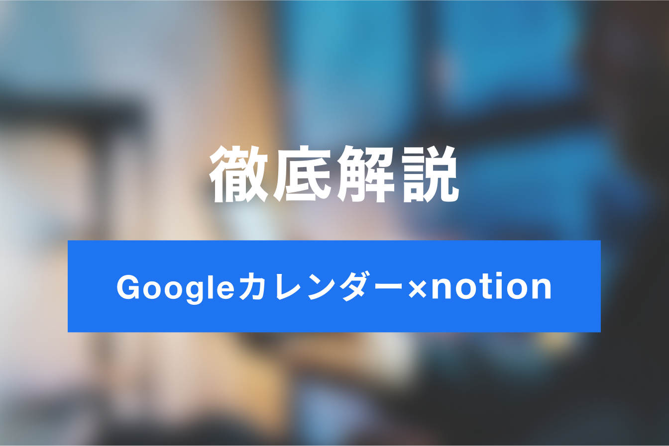 スケジュール管理を効率的に！Googleカレンダーとnotionの連携方法・活用法を徹底解説！