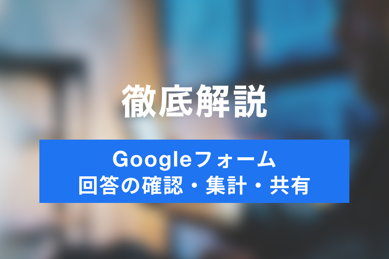 Googleフォームの基礎知識！作成したアンケートの回答確認・集計・共有に方法ついて