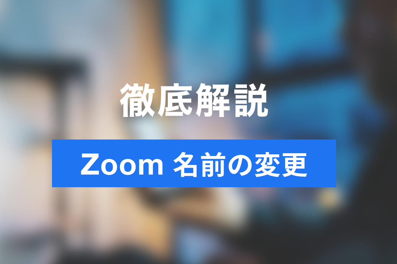 Zoomの名前変更とは？ミーティングに合わせて名前を変更する方法をご紹介