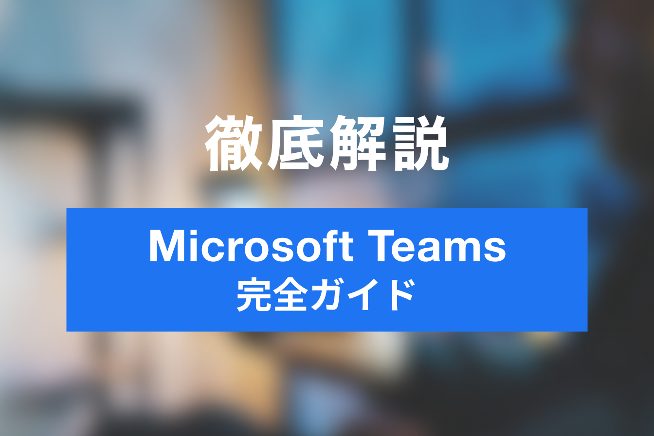 【最新・完全版】はじめてのMicrosoft Teams！使い方の完全ガイド