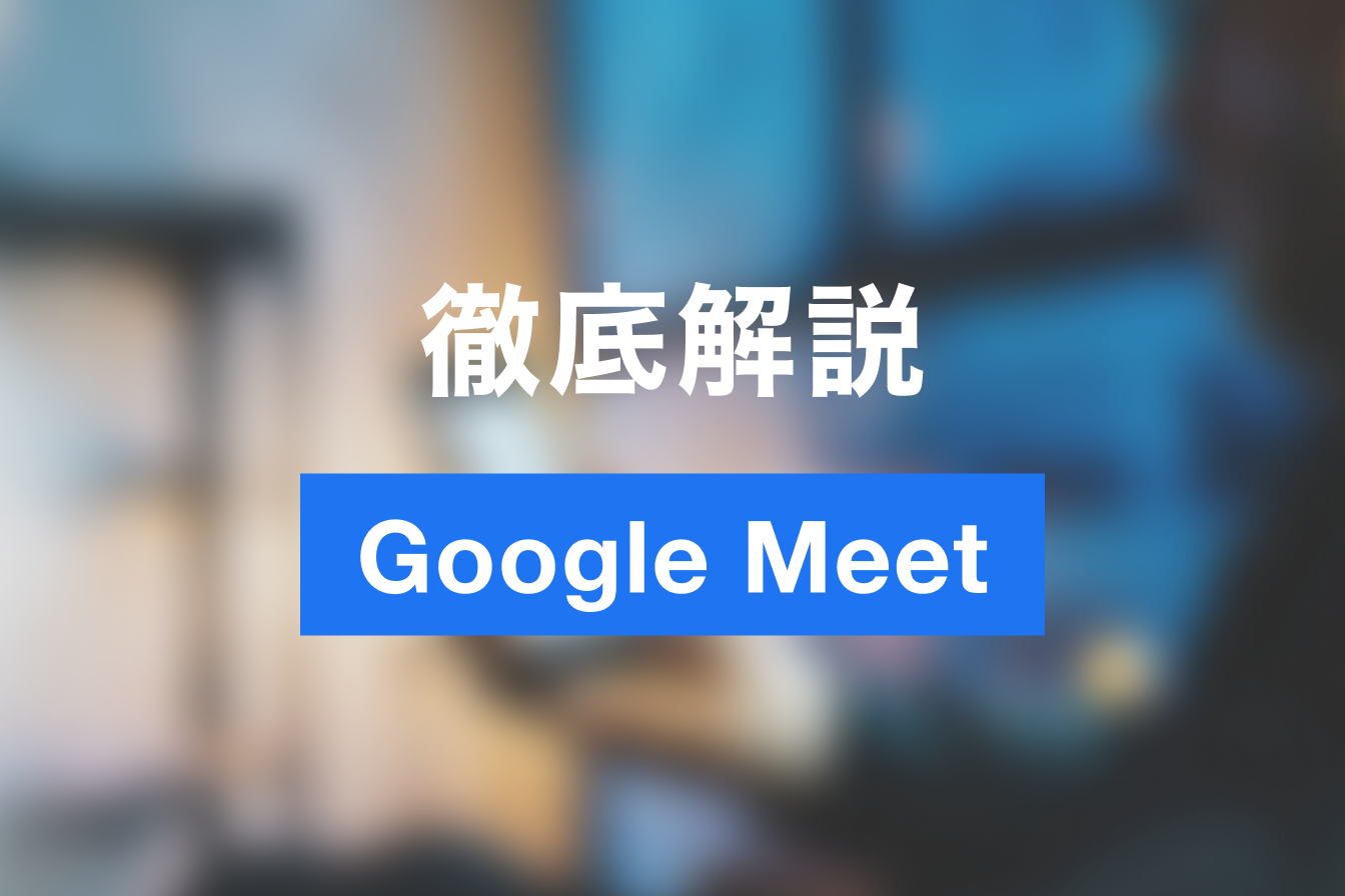 【最新版・完全版】Google Meetとは?初心者向けに使い方や便利な機能の徹底解説