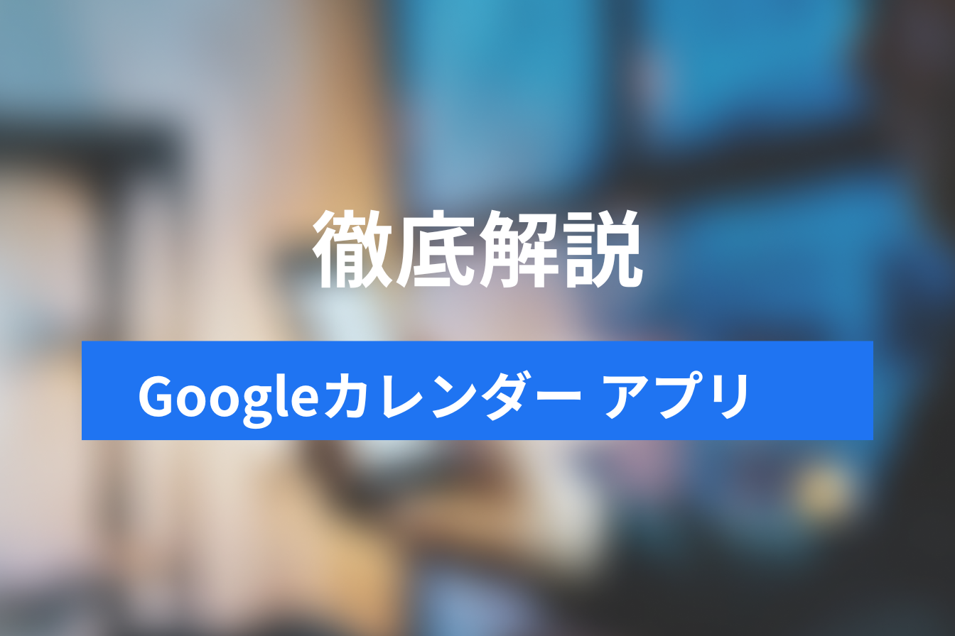 Googleカレンダーアプリ  基本の使い方＋ビジネスで使えるアイディア4選