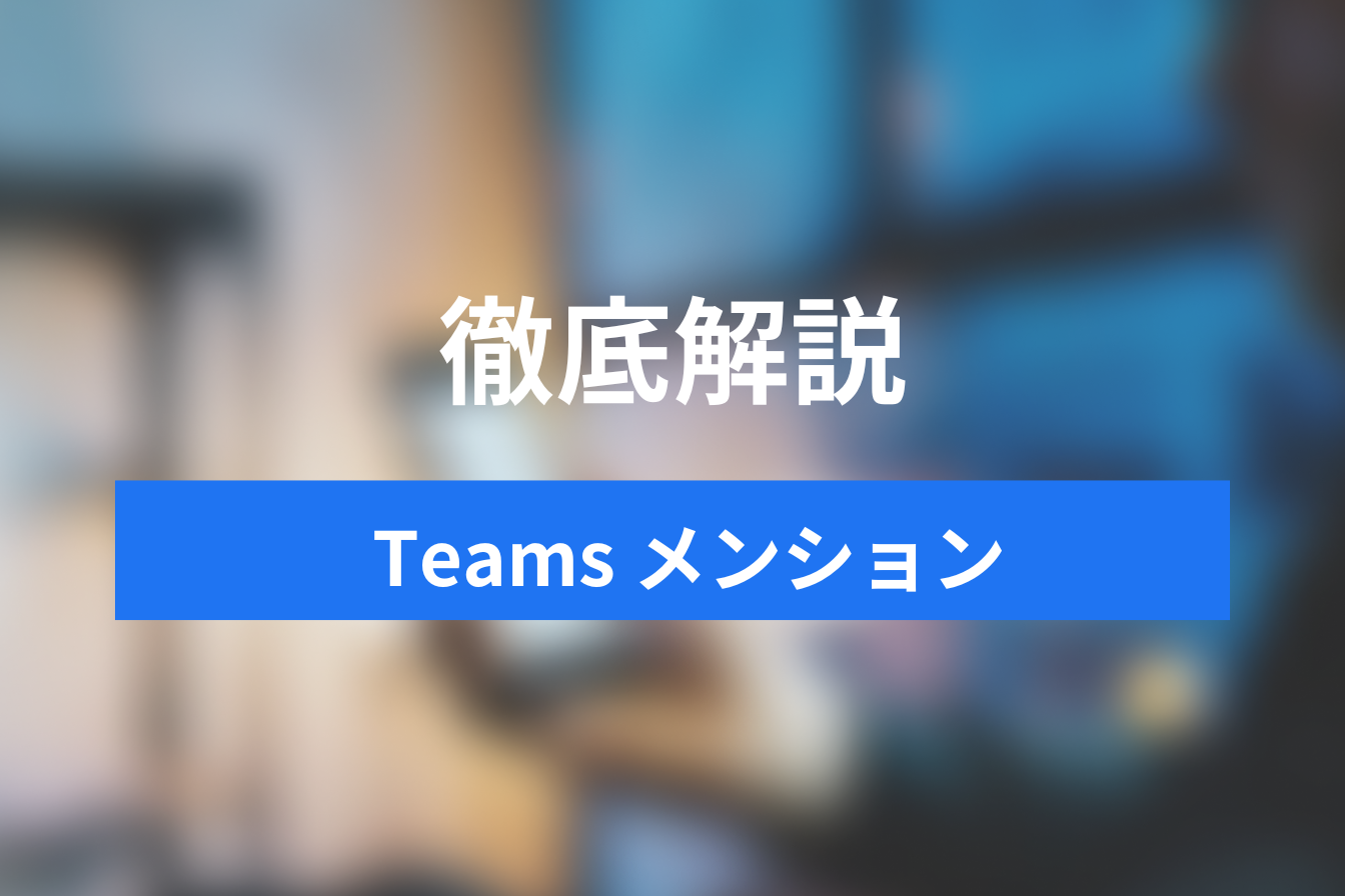 Teamsメンション機能のいろはを徹底解説！効率的なコミュニケーションに必須！