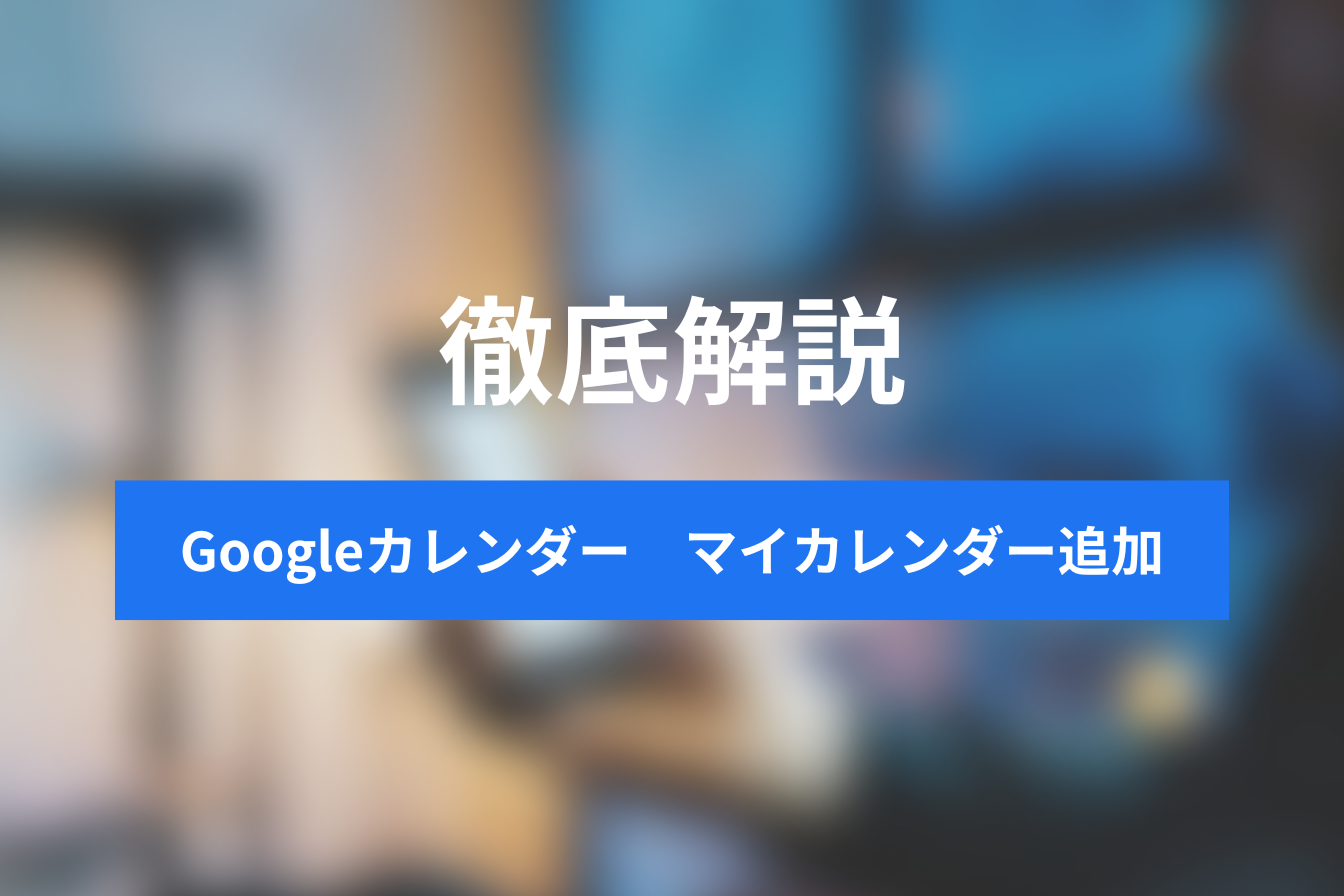 Googleカレンダーに追加したい！マイカレンダーの使い方と効果的な活用方法