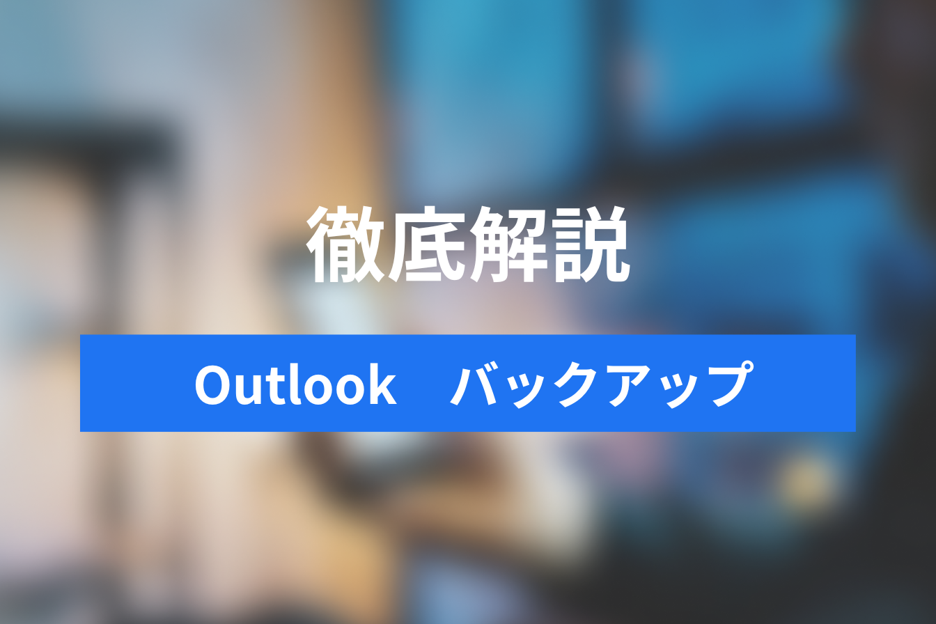今すぐ知っておきたい！Outlookのバックアップで未来のトラブルを回避