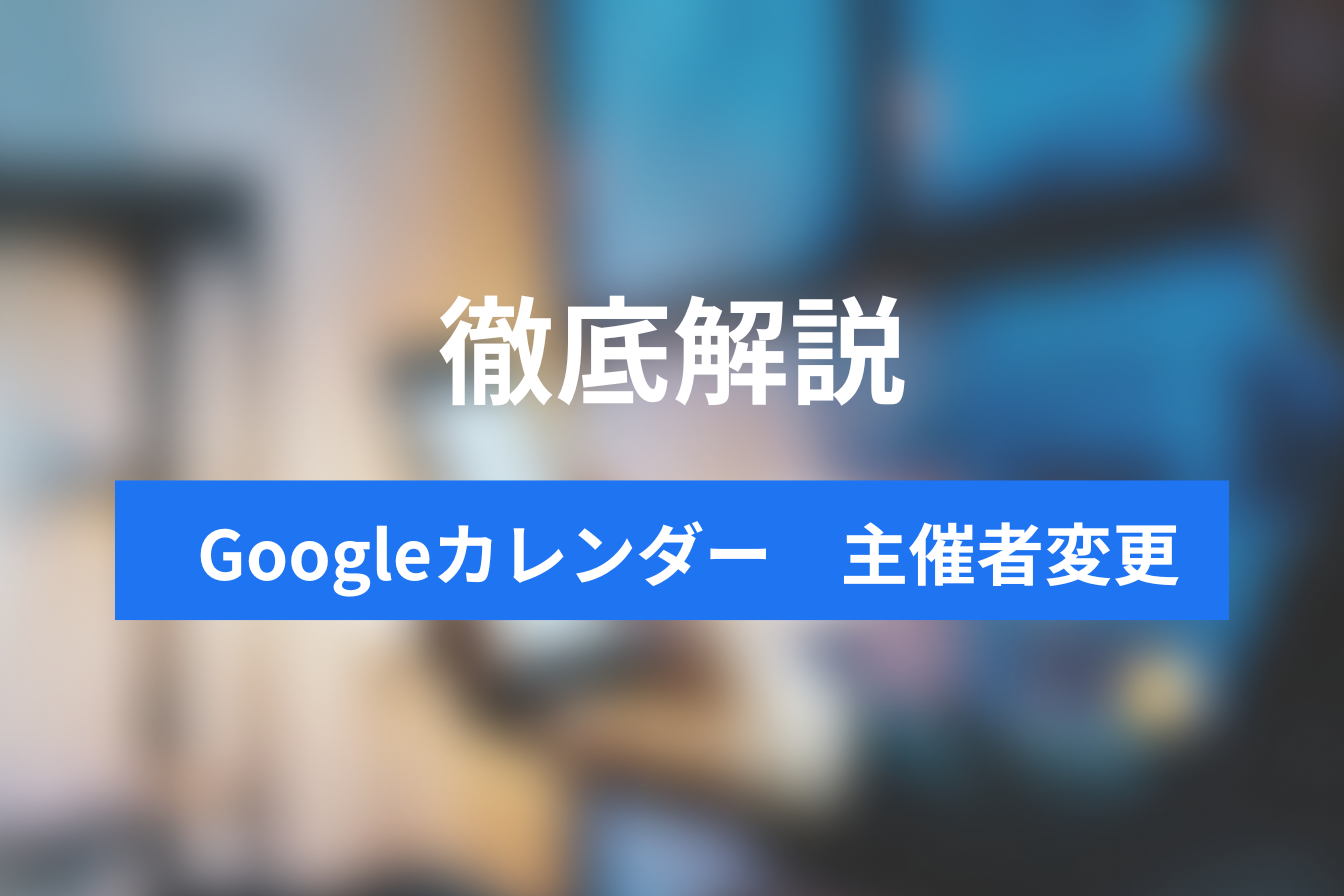 Googleカレンダーで主催者を変更する方法と注意点を解説|操作を知って効率UP